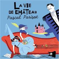 La vie de château / Pascal Parisot | Parisot, Pascal (1963-....)