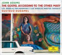 The Gospel according to the other Mary a passion oratorio in two acts John Adams, comp. Los Angeles Philhamonic, orchestre Los Angeles Master Chorale, choeurs Gustavo Dudamel, direction Peter Sellars, livret