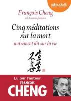 Cinq méditations sur la mort : autrement dit sur la vie / François Cheng | Cheng, François. Auteur. Narrateur