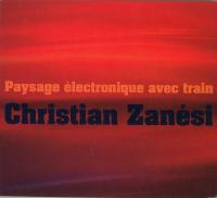 Paysage électronique avec train / Christian Zanesi, comp. | Zanési, Christian (1952-....). Compositeur