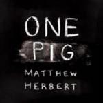 One pig | Matthew Herbert (1972-.... ). Musicien
