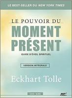 Le pouvoir du moment présent : guide d'éveil spirituel : version intégrale | Eckhart Tolle (1948-....). Auteur