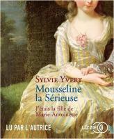 Mousseline la Sérieuse : j'étais la fille de Marie-Antoinette | Yvert, Sylvie. Auteur