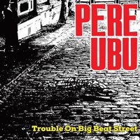 Trouble on Big Beat Street / Pere Ubu, ens. voc. & instr. | Pere Ubu. Interprète