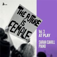 Future is female, vol. 3 (The) : at play / Sarah Cahill, p. | Cahill, Sarah - pianiste. Interprète